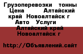 Грузоперевозки 3 тонны › Цена ­ 600 - Алтайский край, Новоалтайск г. Авто » Услуги   . Алтайский край,Новоалтайск г.